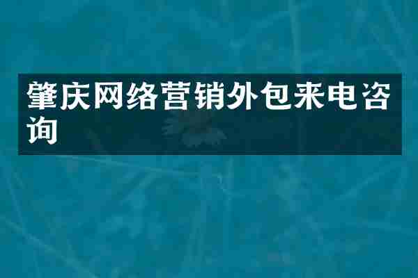 肇庆网络营销外包来电咨询