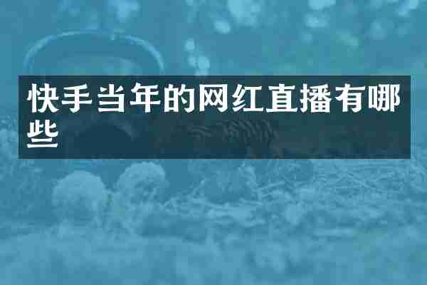 快手当年的网红直播有哪些