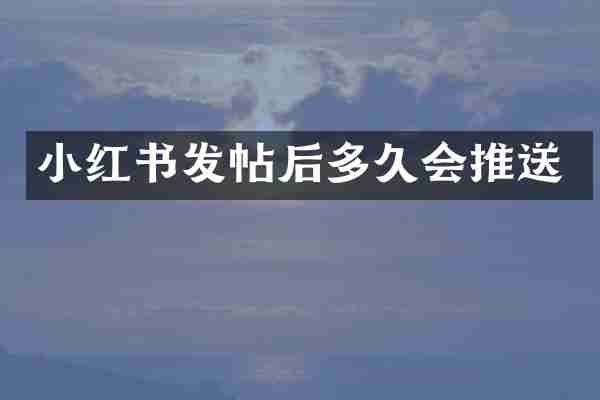小红书发帖后多久会推送