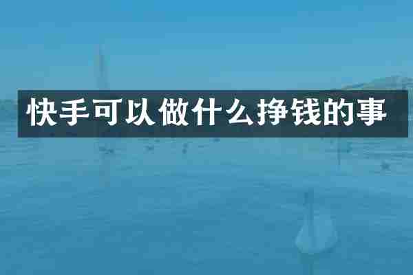 快手可以做什么挣钱的事