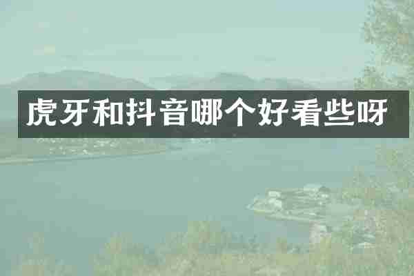 虎牙和抖音哪个好看些呀