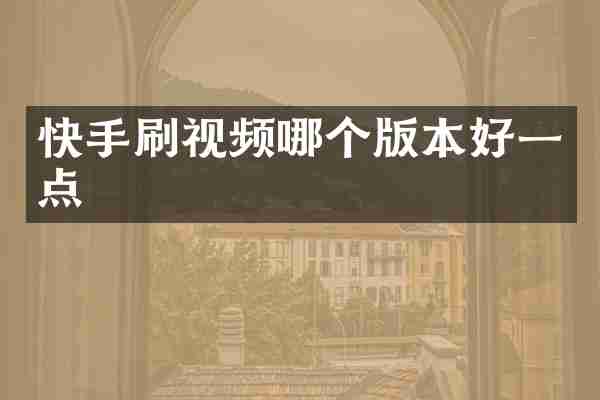 快手刷视频哪个版本好一点