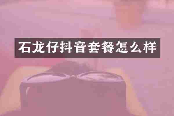 石龙仔抖音套餐怎么样