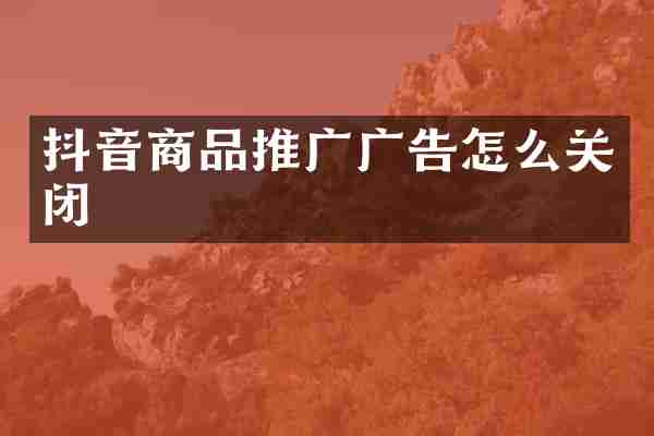 抖音商品推广广告怎么关闭