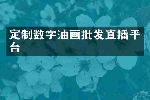 定制数字油画批发直播平台
