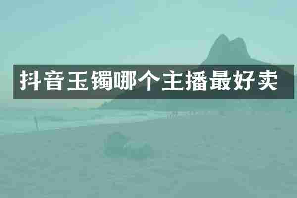 抖音玉镯哪个主播最好卖