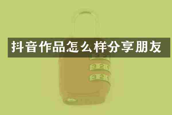 抖音作品怎么样分享朋友