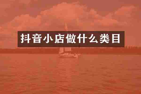 抖音小店做什么类目