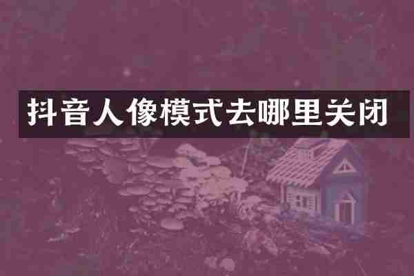 抖音人像模式去哪里关闭