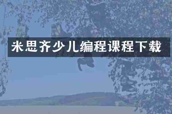 米思齐少儿编程课程下载