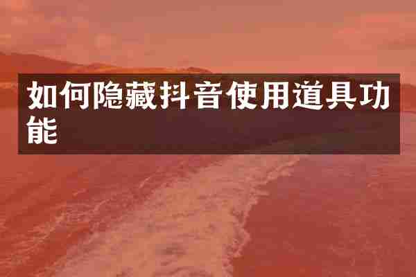 如何隐藏抖音使用道具功能