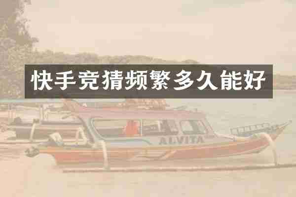 快手竞猜频繁多久能好