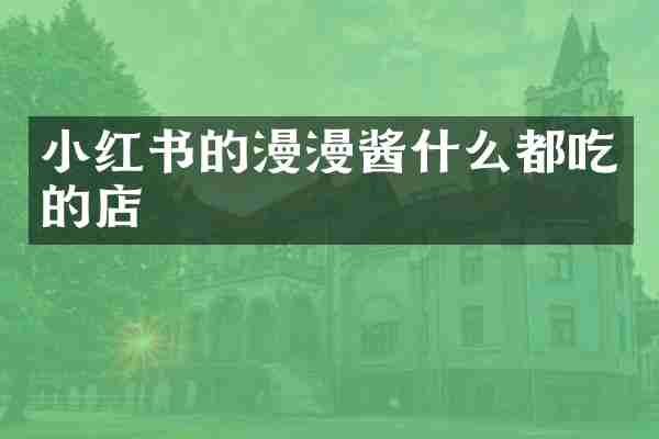 小红书的漫漫酱什么都吃的店