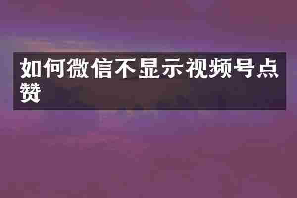 如何微信不显示视频号点赞