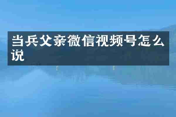 当兵父亲微信视频号怎么说