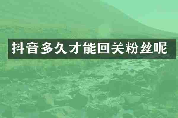 抖音多久才能回关粉丝呢