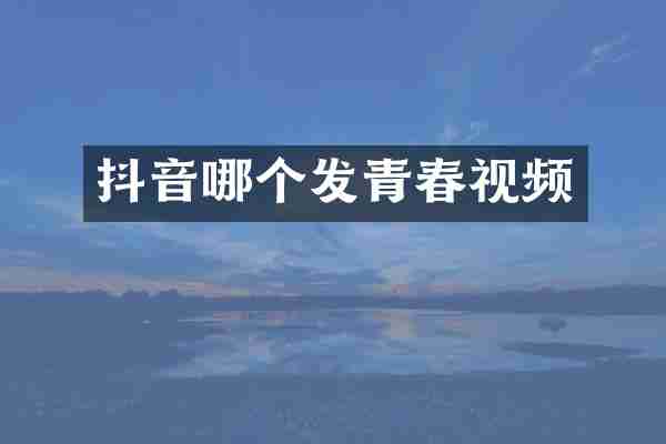 抖音哪个发青春视频