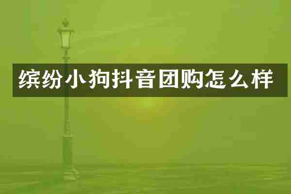 缤纷小狗抖音团购怎么样