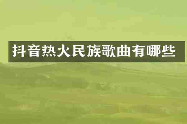 抖音热火民族歌曲有哪些