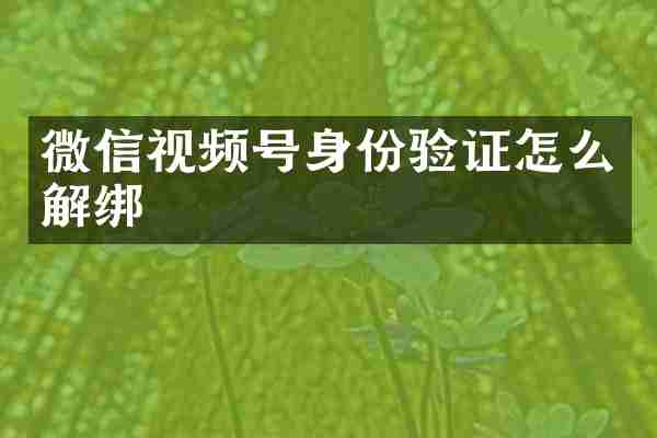 微信视频号身份验证怎么解绑