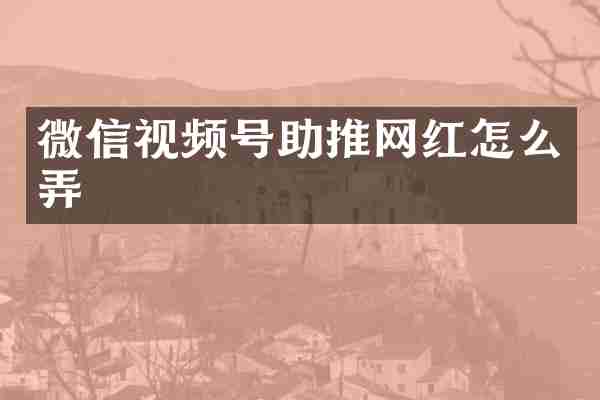 微信视频号助推网红怎么弄
