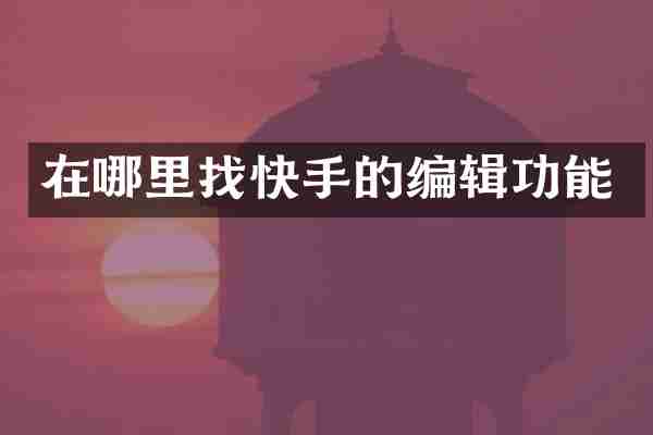 在哪里找快手的编辑功能