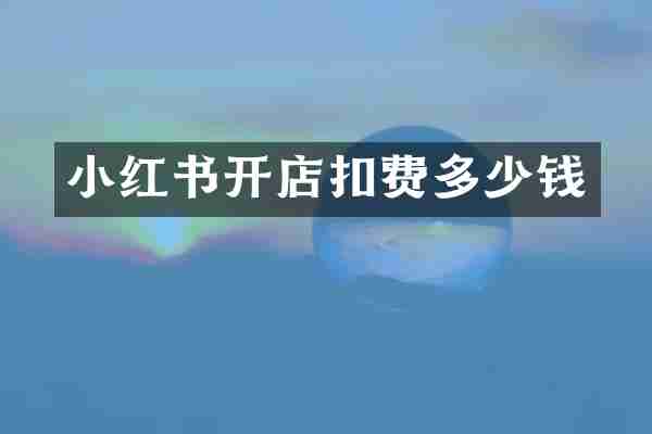 小红书开店扣费多少钱
