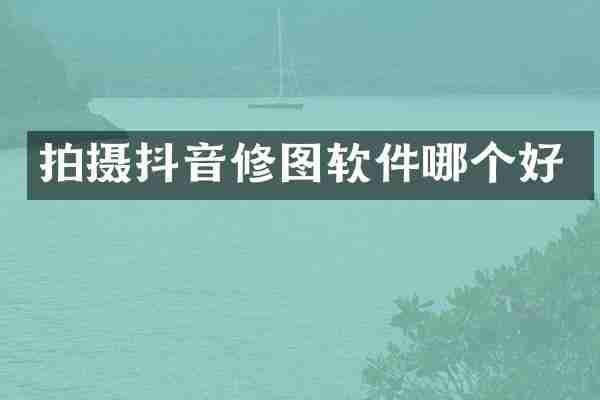 拍摄抖音修图软件哪个好