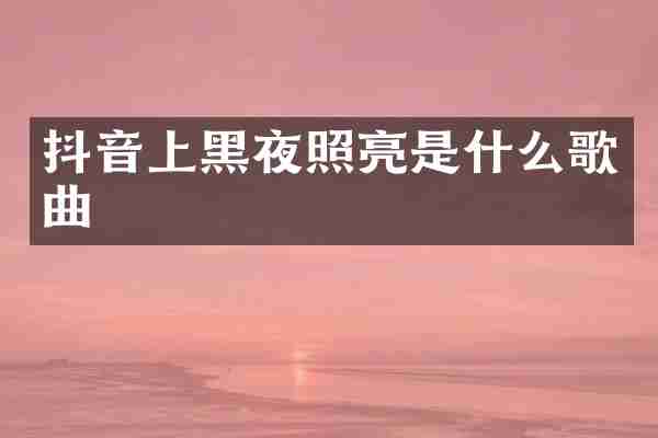 抖音上黑夜照亮是什么歌曲