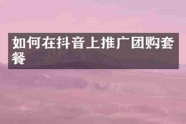 如何在抖音上推广团购套餐