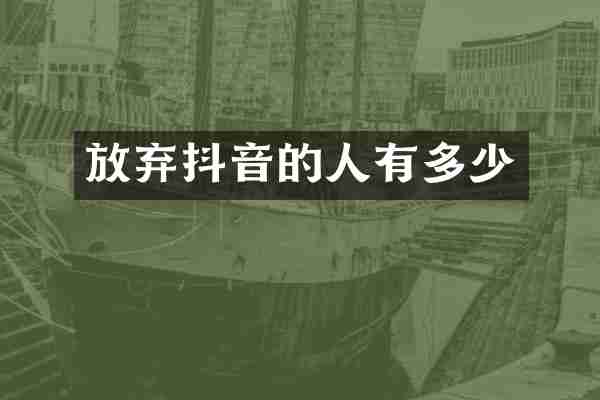 放弃抖音的人有多少
