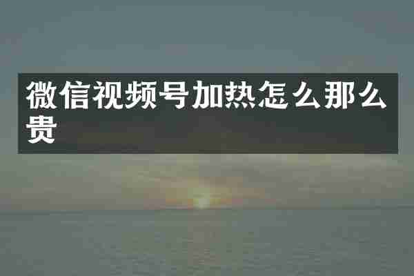 微信视频号加热怎么那么贵