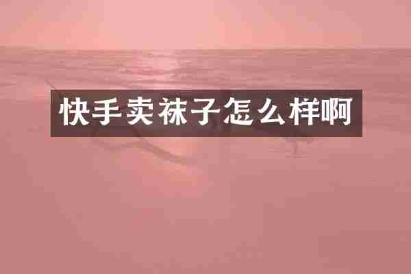 快手卖袜子怎么样啊