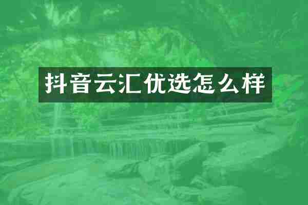 抖音云汇优选怎么样
