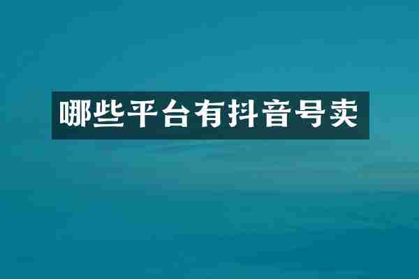哪些平台有抖音号卖