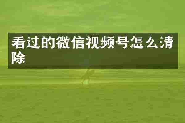 看过的微信视频号怎么清除