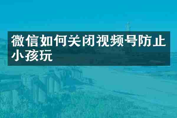 微信如何关闭视频号防止小孩玩