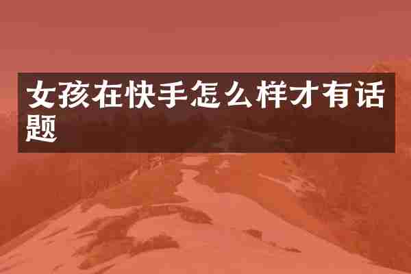女孩在快手怎么样才有话题