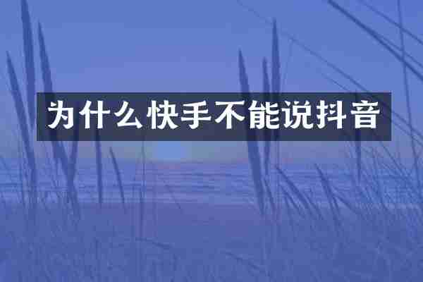 为什么快手不能说抖音