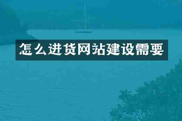 怎么进货网站建设需要