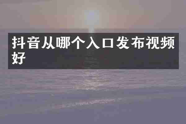抖音从哪个入口发布视频好