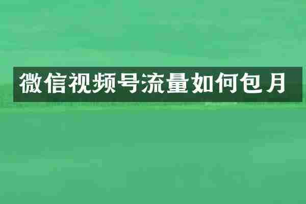 微信视频号流量如何包月