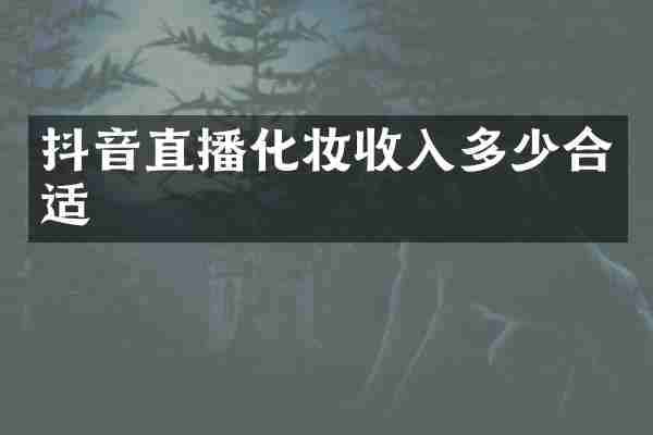 抖音直播化妆收入多少合适