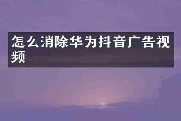 怎么消除华为抖音广告视频