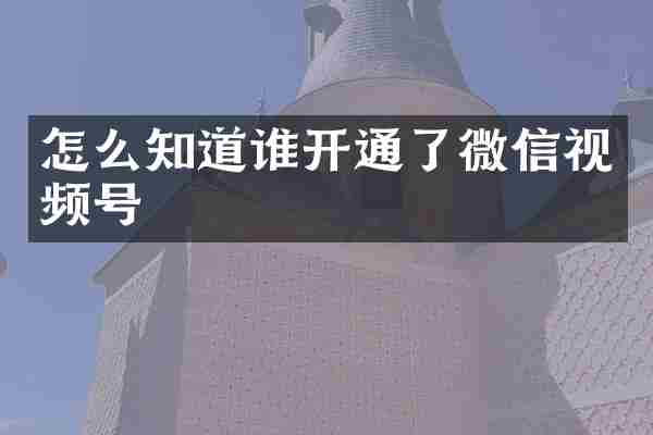 怎么知道谁开通了微信视频号