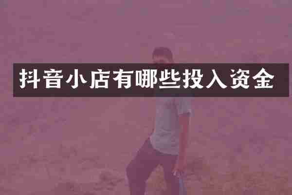 抖音小店有哪些投入资金