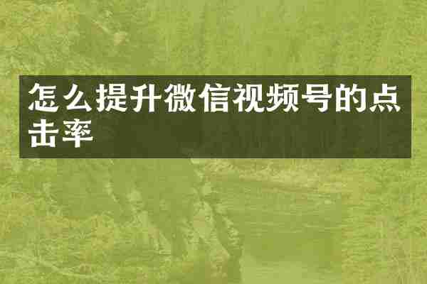 怎么提升微信视频号的点击率