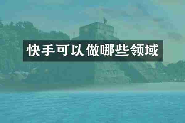 快手可以做哪些领域