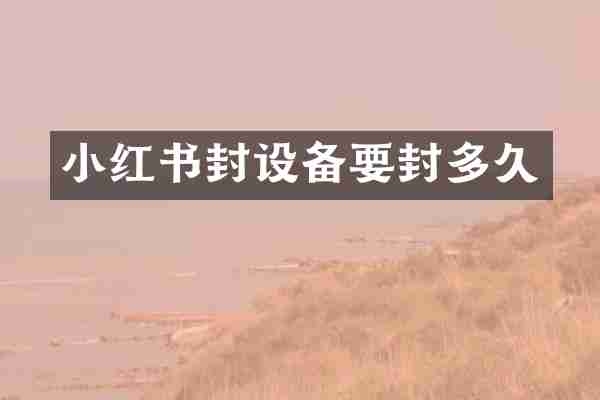 小红书封设备要封多久