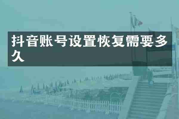 抖音账号设置恢复需要多久